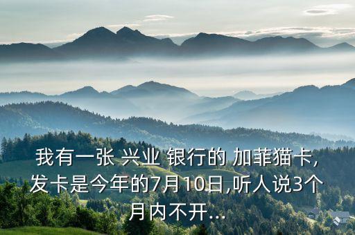 我有一張 興業(yè) 銀行的 加菲貓卡,發(fā)卡是今年的7月10日,聽人說3個(gè)月內(nèi)不開...