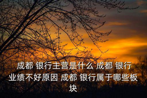  成都 銀行主營是什么 成都 銀行業(yè)績不好原因 成都 銀行屬于哪些板塊