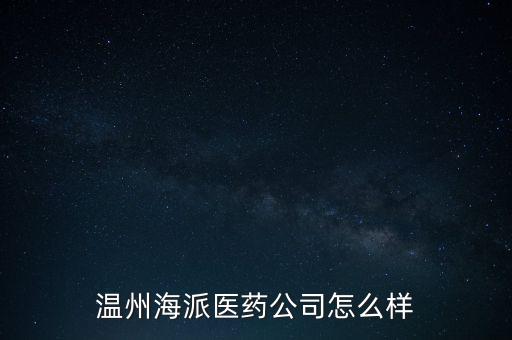 溫州海派醫(yī)藥公司怎么樣