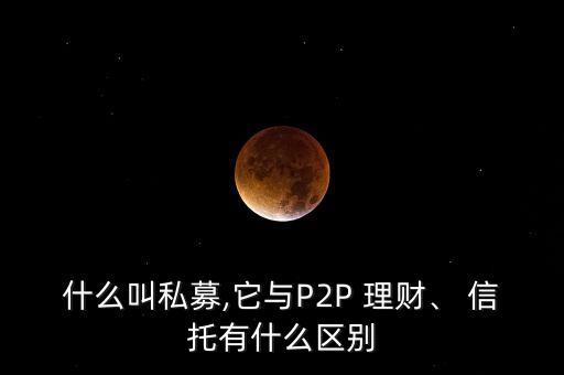 什么叫私募,它與P2P 理財(cái)、 信托有什么區(qū)別