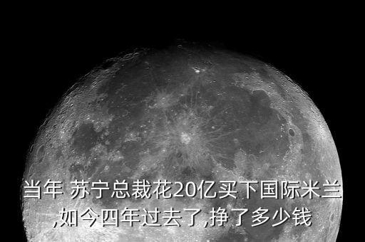 當(dāng)年 蘇寧總裁花20億買下國際米蘭,如今四年過去了,掙了多少錢