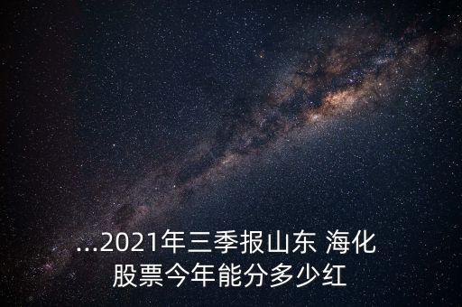 ...2021年三季報山東 ?；?股票今年能分多少紅