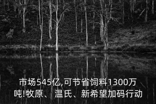 市場545億,可節(jié)省飼料1300萬噸!牧原、 溫氏、新希望加碼行動