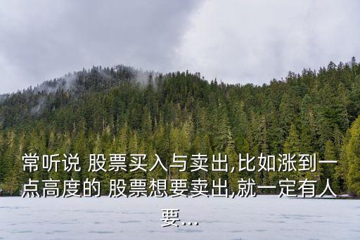 常聽(tīng)說(shuō) 股票買入與賣出,比如漲到一點(diǎn)高度的 股票想要賣出,就一定有人要...