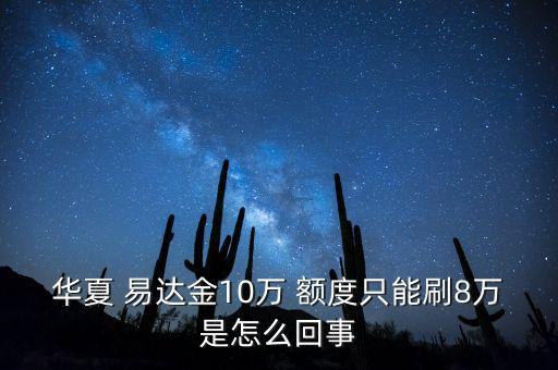 華夏 易達(dá)金10萬(wàn) 額度只能刷8萬(wàn)是怎么回事