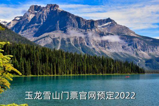  玉龍雪山門(mén)票官網(wǎng)預(yù)定2022