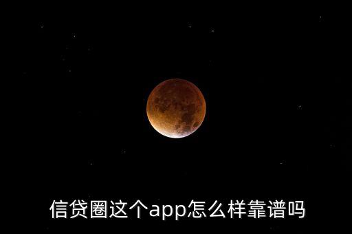  信貸圈這個app怎么樣靠譜嗎