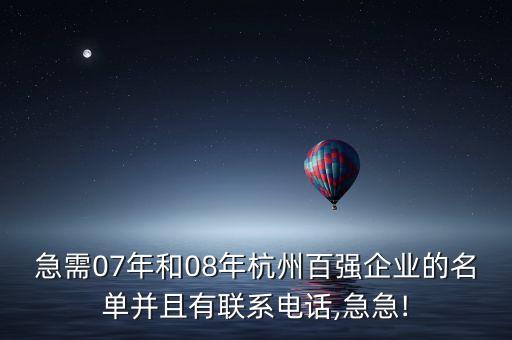 急需07年和08年杭州百強(qiáng)企業(yè)的名單并且有聯(lián)系電話,急急!