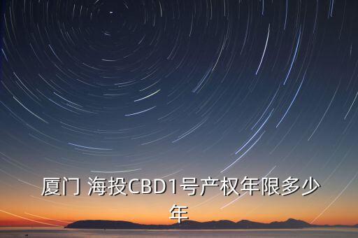  廈門 海投CBD1號(hào)產(chǎn)權(quán)年限多少年