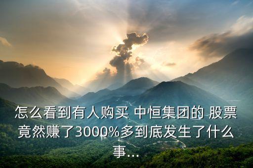 怎么看到有人購買 中恒集團的 股票竟然賺了3000%多到底發(fā)生了什么事...