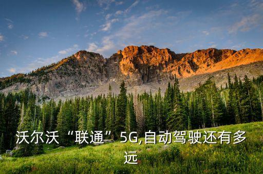 沃爾沃“聯(lián)通”5G,自動(dòng)駕駛還有多遠(yuǎn)