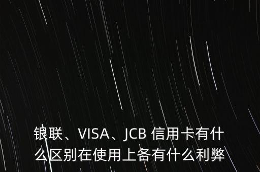 銀聯(lián)、VISA、JCB 信用卡有什么區(qū)別在使用上各有什么利弊