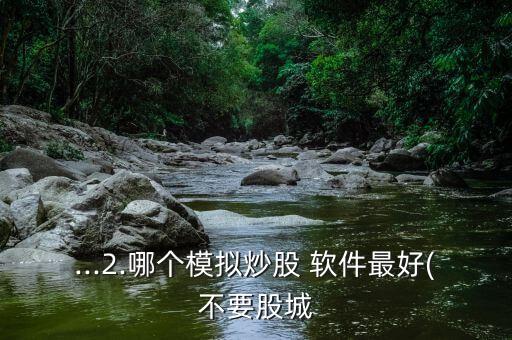 ...2.哪個模擬炒股 軟件最好(不要股城