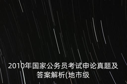 2010年國家公務(wù)員考試申論真題及答案解析(地市級