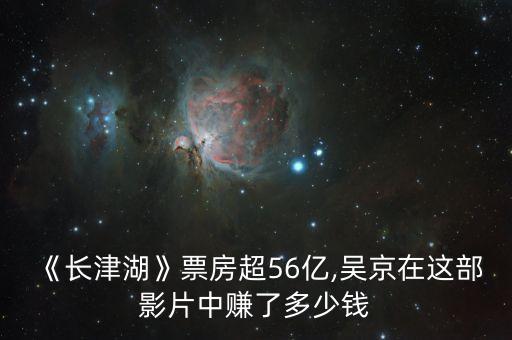 《長(zhǎng)津湖》票房超56億,吳京在這部影片中賺了多少錢