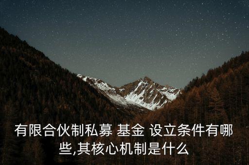 有限合伙制私募 基金 設(shè)立條件有哪些,其核心機制是什么