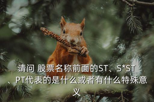 請問 股票名稱前面的ST、S*ST、PT代表的是什么或者有什么特殊意義