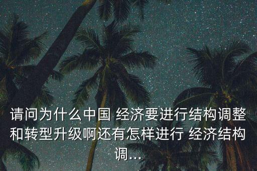 請問為什么中國 經(jīng)濟要進(jìn)行結(jié)構(gòu)調(diào)整和轉(zhuǎn)型升級啊還有怎樣進(jìn)行 經(jīng)濟結(jié)構(gòu)調(diào)...