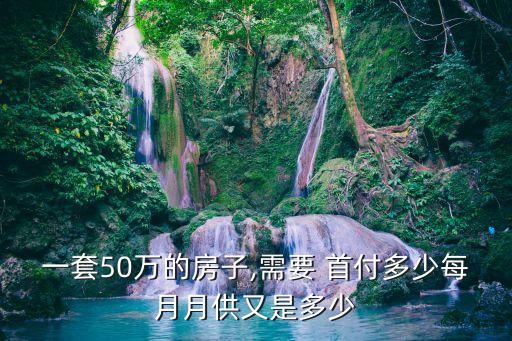 一套50萬(wàn)的房子,需要 首付多少每月月供又是多少