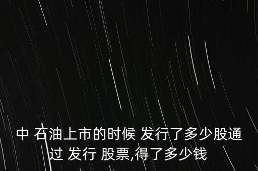 中 石油上市的時(shí)候 發(fā)行了多少股通過(guò) 發(fā)行 股票,得了多少錢