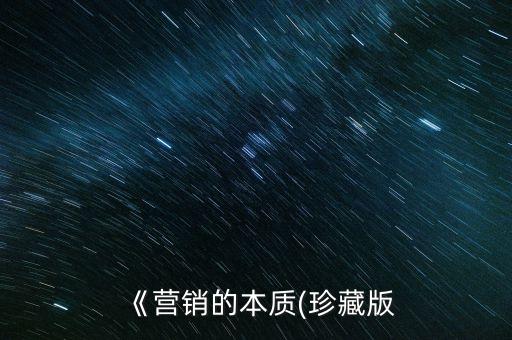 《營銷的本質(zhì)(珍藏版