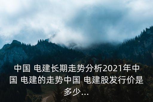 中國電建歷史股票行情,601669中國電建股票行情