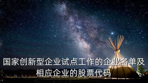 國家創(chuàng)新型企業(yè)試點工作的企業(yè)名單及相應企業(yè)的股票代碼