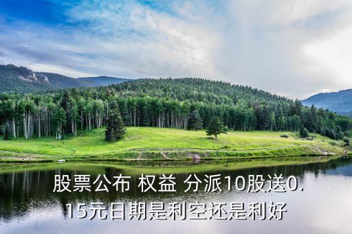  股票公布 權(quán)益 分派10股送0.15元日期是利空還是利好