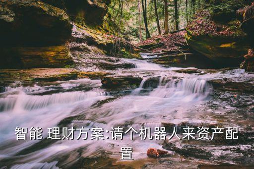 智能 理財方案:請個機器人來資產(chǎn)配置