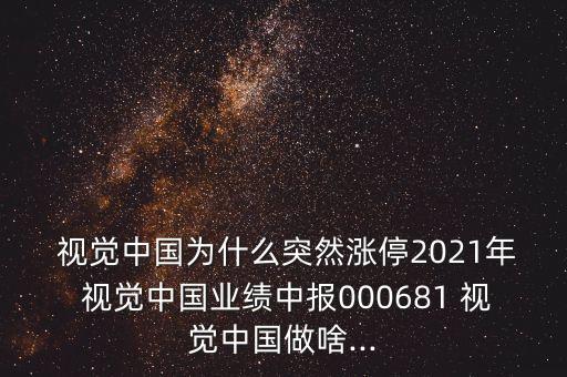  視覺中國(guó)為什么突然漲停2021年 視覺中國(guó)業(yè)績(jī)中報(bào)000681 視覺中國(guó)做啥...