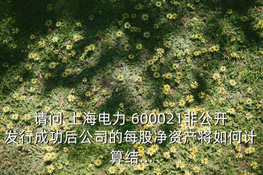 請問 上海電力 600021非公開發(fā)行成功后公司的每股凈資產將如何計算結...