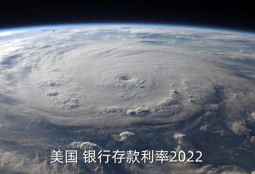 美國(guó) 銀行存款利率2022