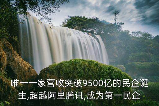 唯一一家營(yíng)收突破9500億的民企誕生,超越阿里騰訊,成為第一民企