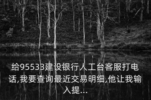 給95533建設(shè)銀行人工臺客服打電話,我要查詢最近交易明細,他讓我輸入提...