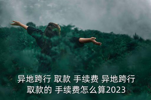 銀行異地取款手續(xù)費是多少,廣東農(nóng)商銀行異地取款要手續(xù)費嗎