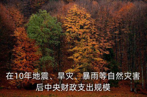 在10年地震、旱災(zāi)、暴雨等自然災(zāi)害后中央財(cái)政支出規(guī)模