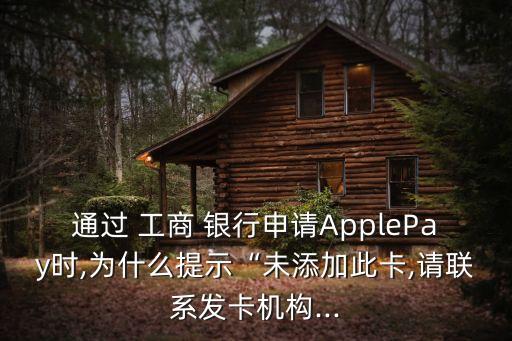 通過 工商 銀行申請(qǐng)ApplePay時(shí),為什么提示“未添加此卡,請(qǐng)聯(lián)系發(fā)卡機(jī)構(gòu)...