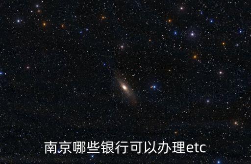 南京哪些銀行可以辦理etc