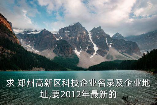 求 鄭州高新區(qū)科技企業(yè)名錄及企業(yè)地址,要2012年最新的