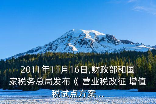 2011年11月16日,財(cái)政部和國(guó)家稅務(wù)總局發(fā)布《 營(yíng)業(yè)稅改征 增值稅試點(diǎn)方案...