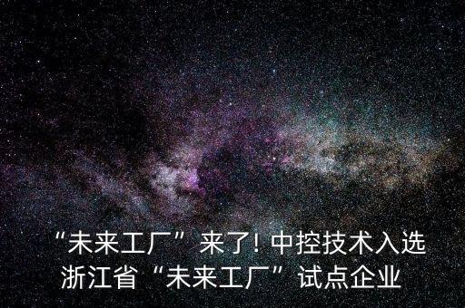 “未來(lái)工廠”來(lái)了! 中控技術(shù)入選 浙江省“未來(lái)工廠”試點(diǎn)企業(yè)