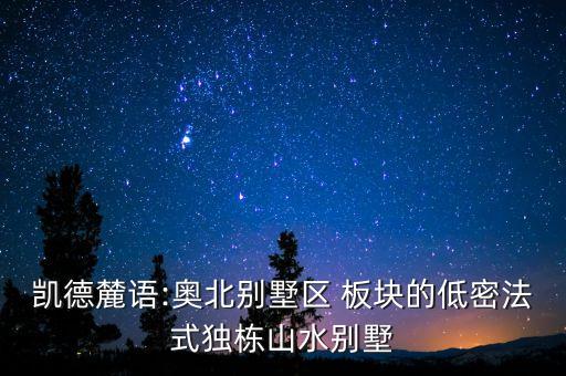 凱德麓語(yǔ):奧北別墅區(qū) 板塊的低密法式獨(dú)棟山水別墅