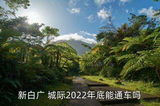 新白廣 城際2022年底能通車嗎