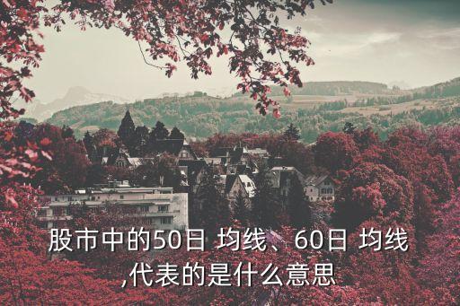 股市中的50日 均線、60日 均線,代表的是什么意思