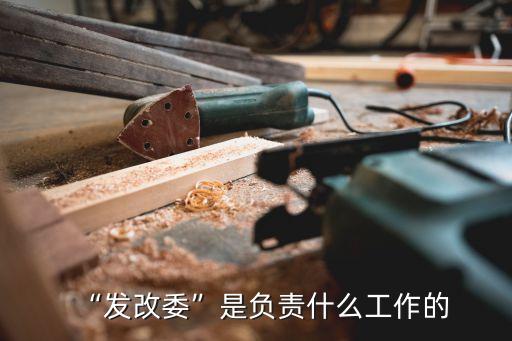 “發(fā)改委”是負(fù)責(zé)什么工作的