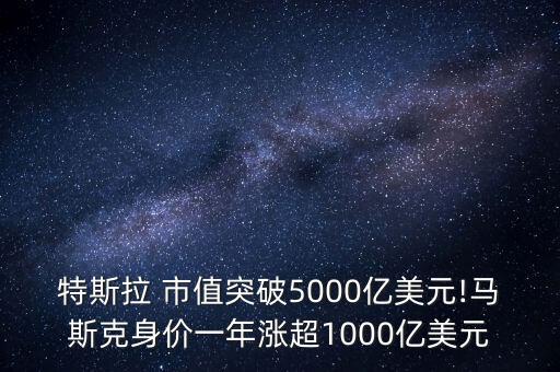 特斯拉 市值突破5000億美元!馬斯克身價(jià)一年漲超1000億美元