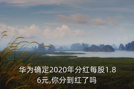  華為確定2020年分紅每股1.86元,你分到紅了嗎