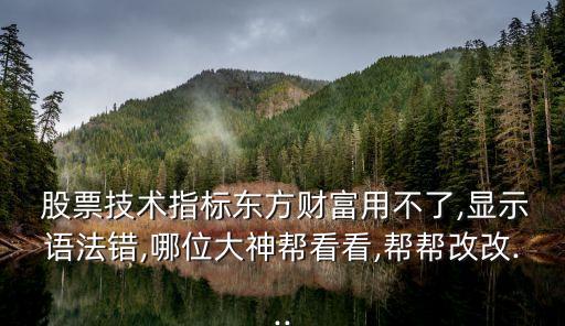  股票技術指標東方財富用不了,顯示語法錯,哪位大神幫看看,幫幫改改...