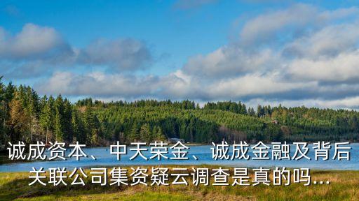 誠成資本、中天榮金、誠成金融及背后關(guān)聯(lián)公司集資疑云調(diào)查是真的嗎...