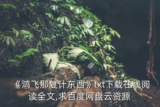 《鴻飛那復計東西》txt下載在線閱讀全文,求百度網(wǎng)盤云資源